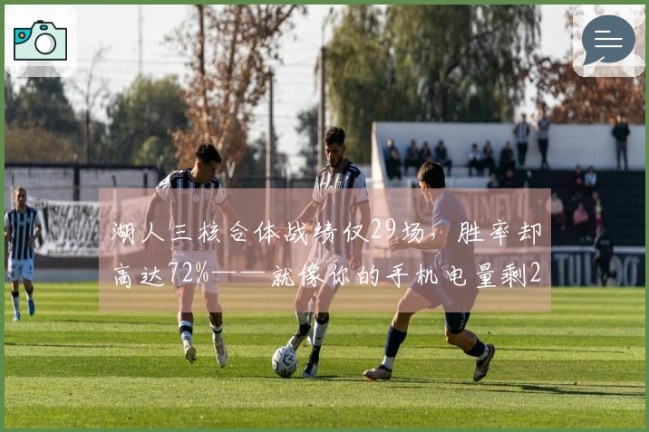 湖人三核合体战绩仅29场，胜率却高达72%——就像你的手机电量剩20%却撑过一天