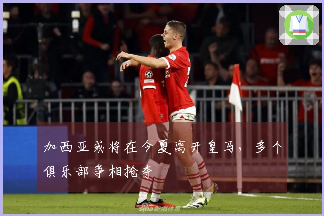 加西亚或将在今夏离开皇马，多个俱乐部争相抢夺