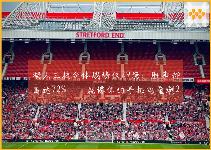 湖人三核合体战绩仅29场，胜率却高达72%——就像你的手机电量剩20%却撑过一天