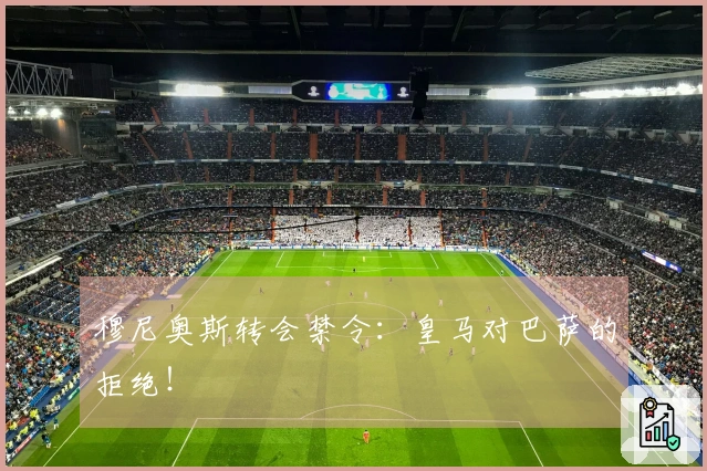 穆尼奥斯转会禁令：皇马对巴萨的拒绝！