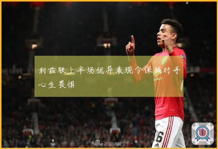 利兹联上半场优异表现令保级对手心生畏惧