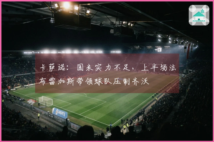 卡萨诺：国米实力不足，上半场法布雷加斯带领球队压制齐沃
