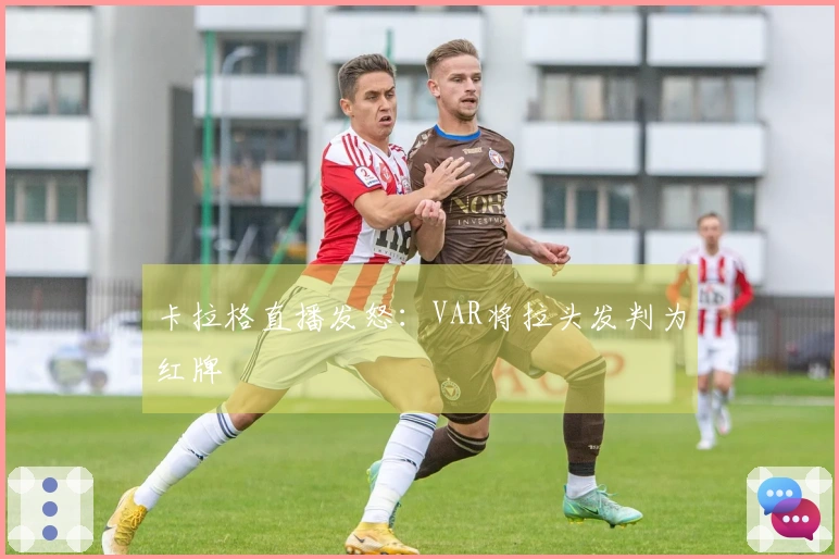 卡拉格直播发怒：VAR将拉头发判为红牌