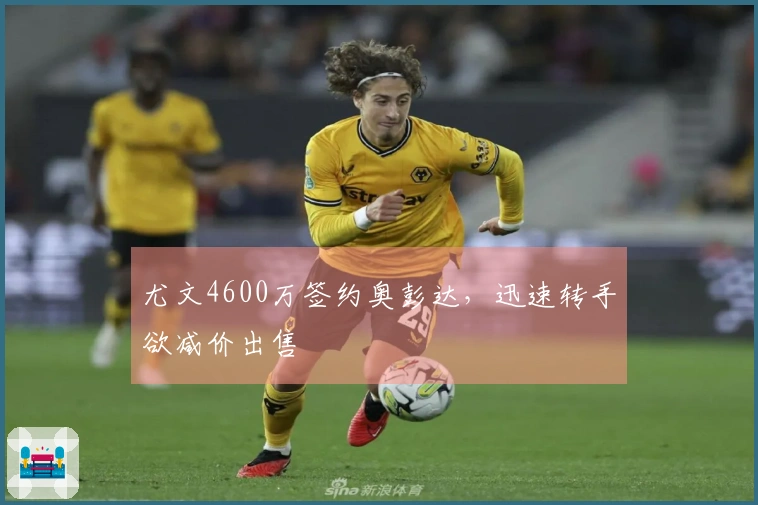 尤文4600万签约奥彭达，迅速转手欲减价出售