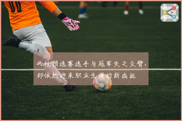 两位预选赛选手与冠军失之交臂，却依然迎来职业生涯的新成就