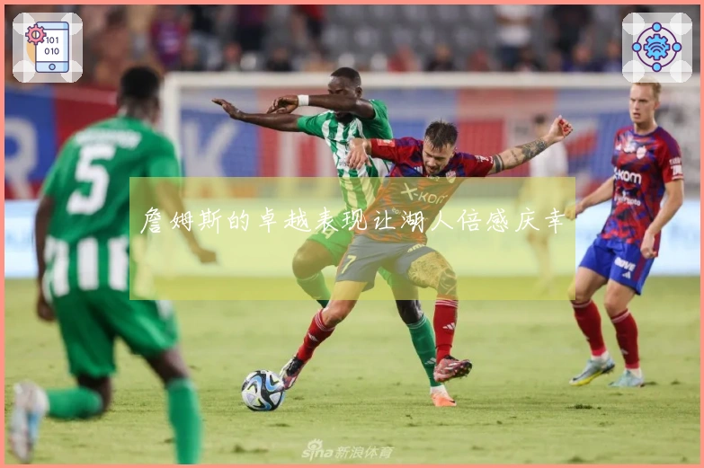 詹姆斯的卓越表现让湖人倍感庆幸