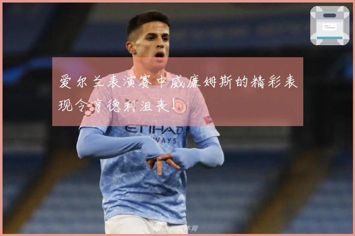 爱尔兰表演赛中威廉姆斯的精彩表现令亨德利沮丧！