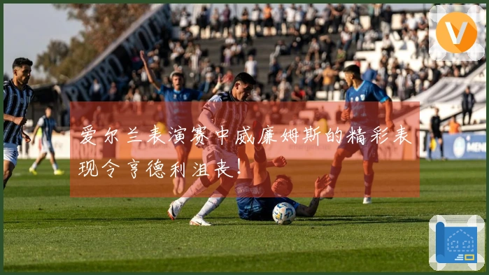 爱尔兰表演赛中威廉姆斯的精彩表现令亨德利沮丧！