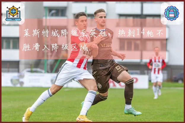 莱斯特城降级至英冠，热刺14轮不胜滑入降级区域